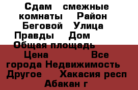 Сдам 2 смежные комнаты  › Район ­ Беговой › Улица ­ Правды  › Дом ­ 1/2 › Общая площадь ­ 27 › Цена ­ 25 000 - Все города Недвижимость » Другое   . Хакасия респ.,Абакан г.